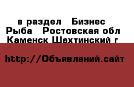  в раздел : Бизнес » Рыба . Ростовская обл.,Каменск-Шахтинский г.